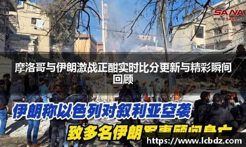 摩洛哥与伊朗激战正酣实时比分更新与精彩瞬间回顾